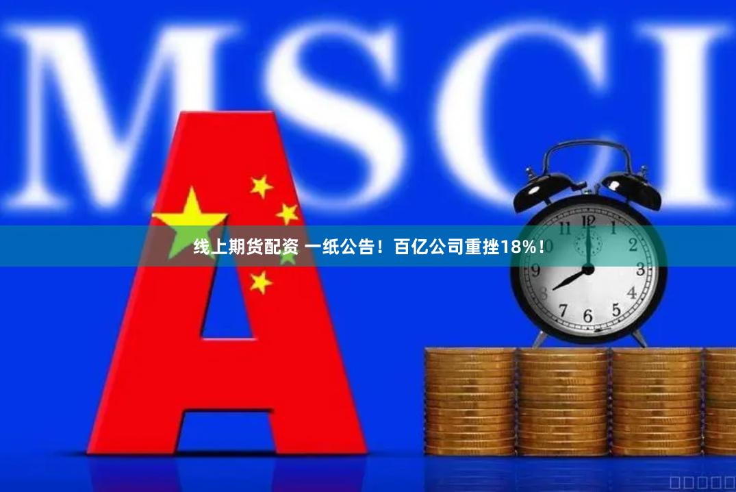 线上期货配资 一纸公告！百亿公司重挫18%！