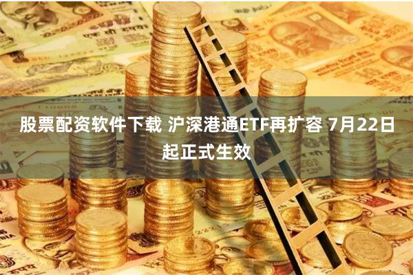 股票配资软件下载 沪深港通ETF再扩容 7月22日起正式生效