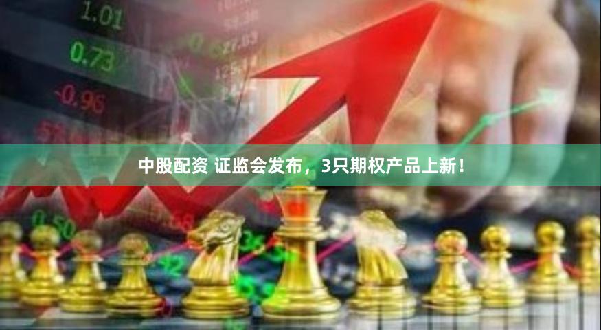 中股配资 证监会发布，3只期权产品上新！