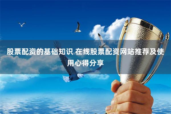 股票配资的基础知识 在线股票配资网站推荐及使用心得分享