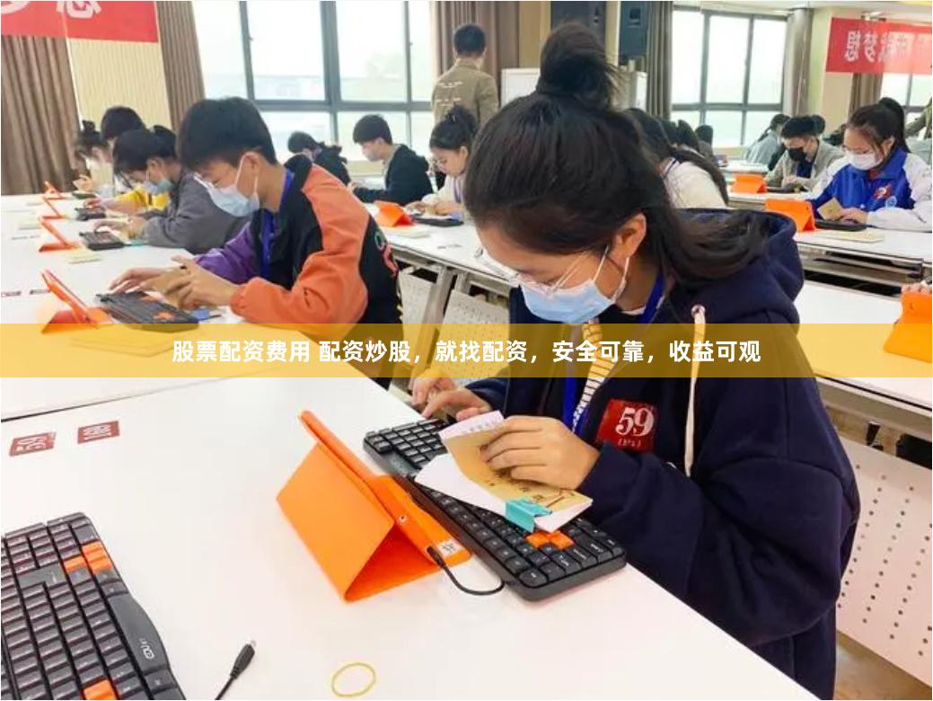 股票配资费用 配资炒股，就找配资，安全可靠，收益可观