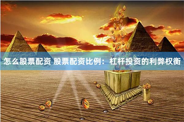 怎么股票配资 股票配资比例：杠杆投资的利弊权衡