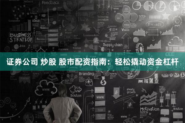 证券公司 炒股 股市配资指南：轻松撬动资金杠杆