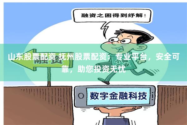 山东股票配资 抚州股票配资：专业平台，安全可靠，助您投资无忧