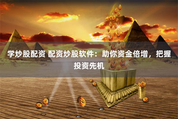 学炒股配资 配资炒股软件：助你资金倍增，把握投资先机