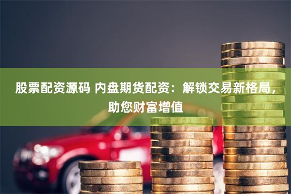 股票配资源码 内盘期货配资：解锁交易新格局，助您财富增值