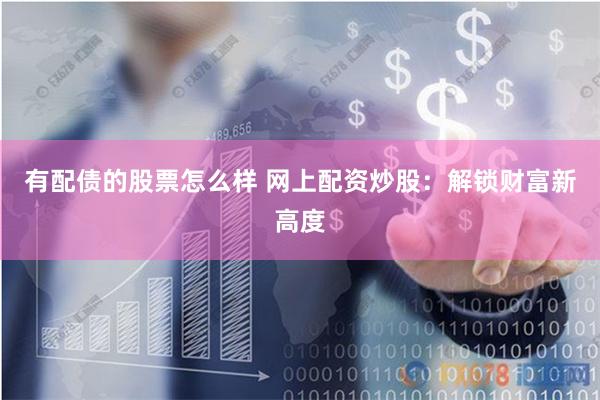 有配债的股票怎么样 网上配资炒股：解锁财富新高度