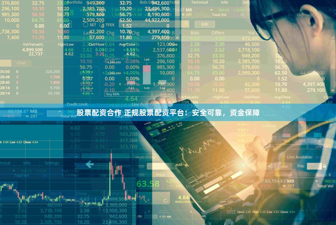 股票配资合作 正规股票配资平台：安全可靠，资金保障