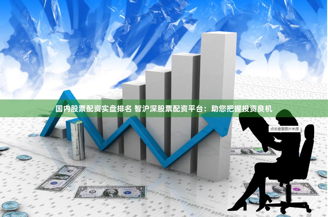 国内股票配资实盘排名 智沪深股票配资平台：助您把握投资良机