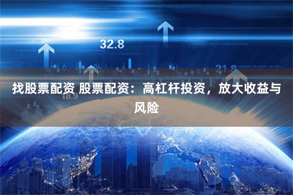找股票配资 股票配资：高杠杆投资，放大收益与风险