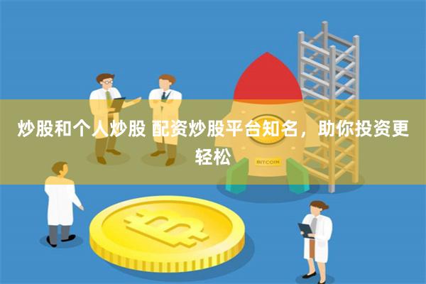 炒股和个人炒股 配资炒股平台知名，助你投资更轻松