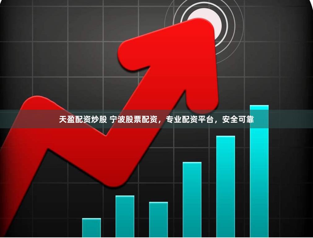 天盈配资炒股 宁波股票配资，专业配资平台，安全可靠