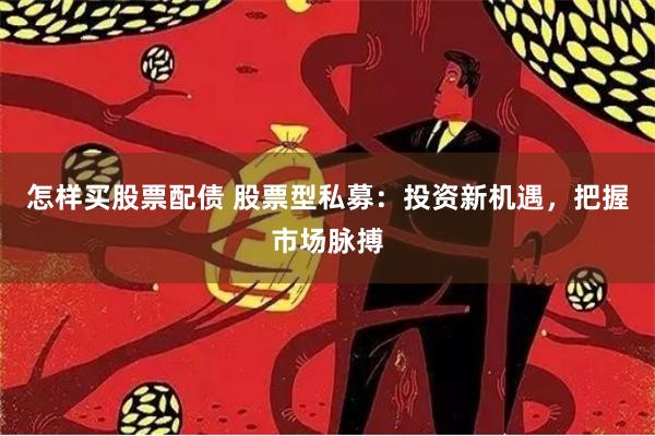 怎样买股票配债 股票型私募：投资新机遇，把握市场脉搏
