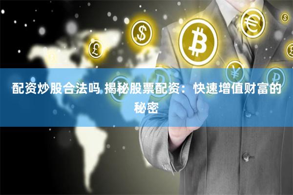 配资炒股合法吗 揭秘股票配资：快速增值财富的秘密