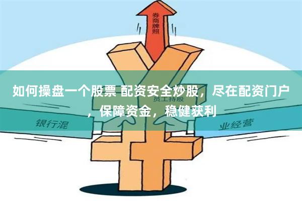 如何操盘一个股票 配资安全炒股，尽在配资门户，保障资金，稳健获利