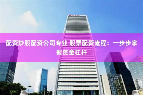配资炒股配资公司专业 股票配资流程：一步步掌握资金杠杆