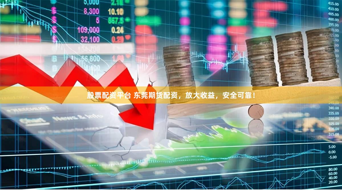 股票配资平台 东莞期货配资，放大收益，安全可靠！