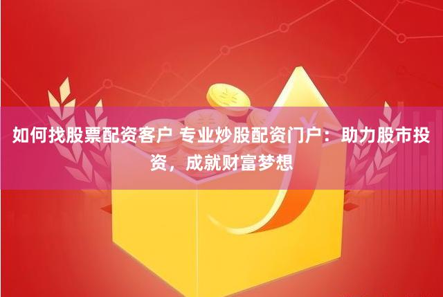 如何找股票配资客户 专业炒股配资门户：助力股市投资，成就财富梦想