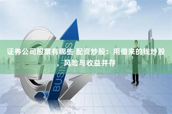 证券公司股票有哪些 配资炒股：用借来的钱炒股，风险与收益并存