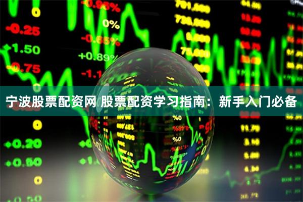 宁波股票配资网 股票配资学习指南：新手入门必备