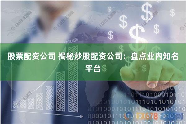 股票配资公司 揭秘炒股配资公司：盘点业内知名平台