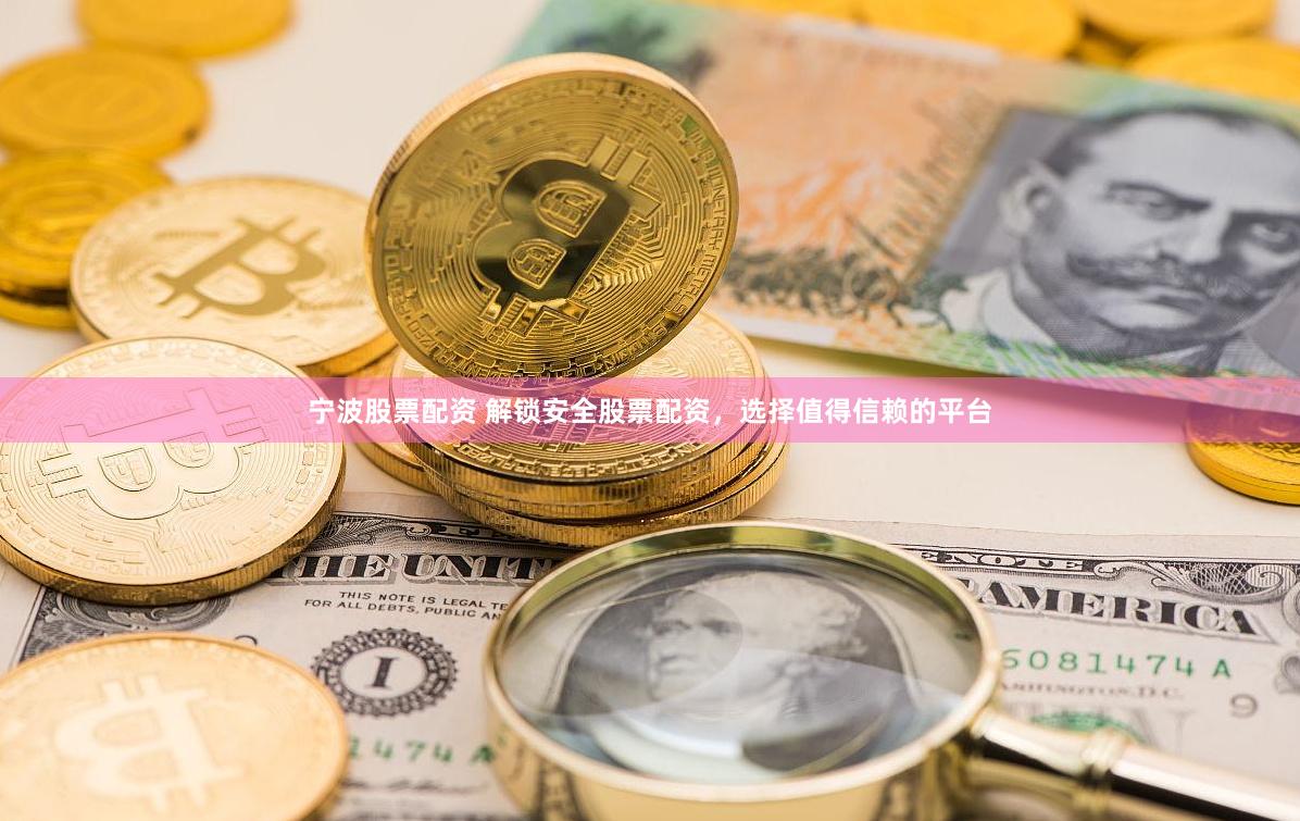 宁波股票配资 解锁安全股票配资，选择值得信赖的平台