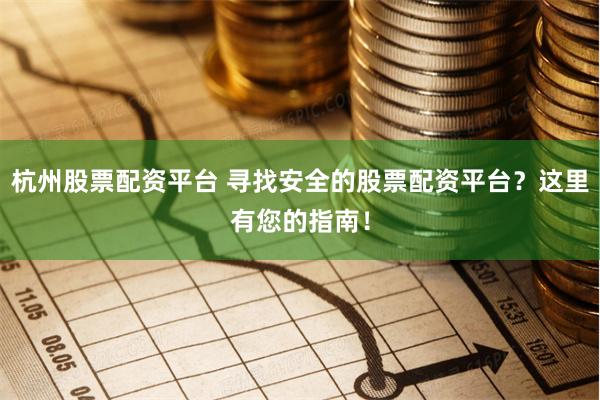 杭州股票配资平台 寻找安全的股票配资平台？这里有您的指南！