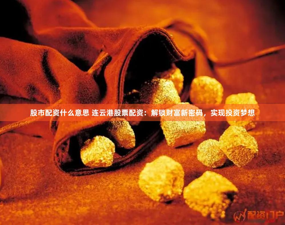 股市配资什么意思 连云港股票配资：解锁财富新密码，实现投资梦想