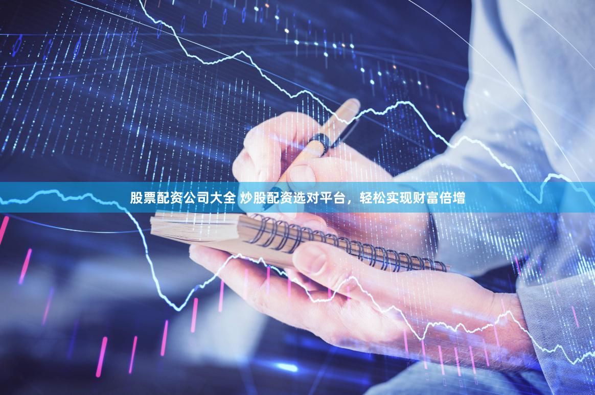 股票配资公司大全 炒股配资选对平台，轻松实现财富倍增