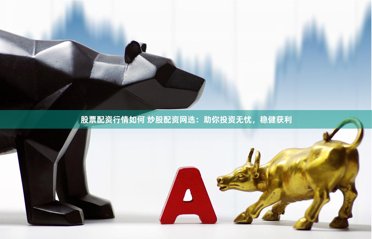股票配资行情如何 炒股配资网选:助你投资无忧,稳健获利 股票配资行情如何 炒股配资网选:助你投资无忧,稳健获利
