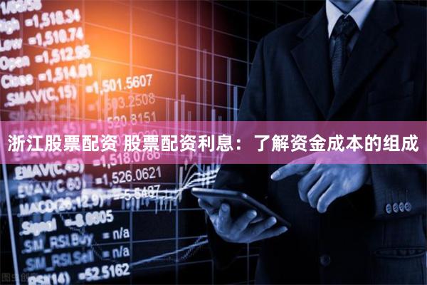 浙江股票配资 股票配资利息:了解资金成本的组成
