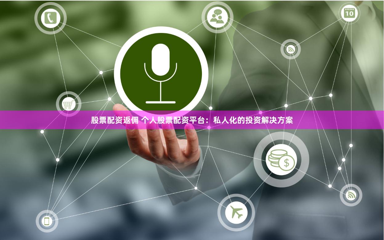 股票配资返佣 个人股票配资平台:私人化的投资解决方案