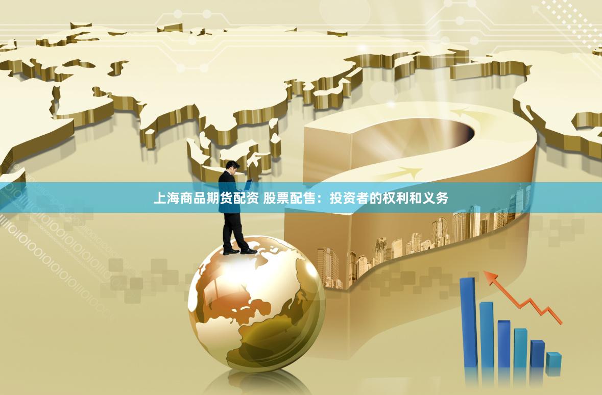 上海商品期货配资 股票配售：投资者的权利和义务