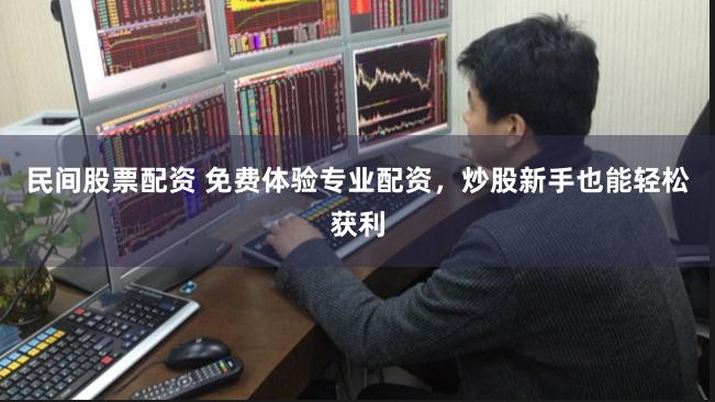民间股票配资 免费体验专业配资，炒股新手也能轻松获利