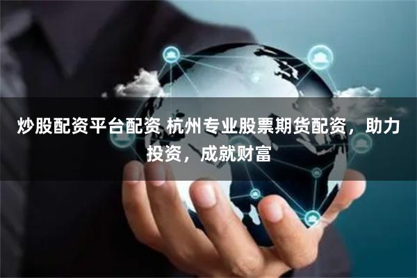 炒股配资平台配资 杭州专业股票期货配资,助力投资,成就财富