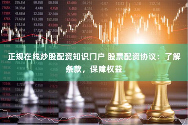 正规在线炒股配资知识门户 股票配资协议：了解条款，保障权益