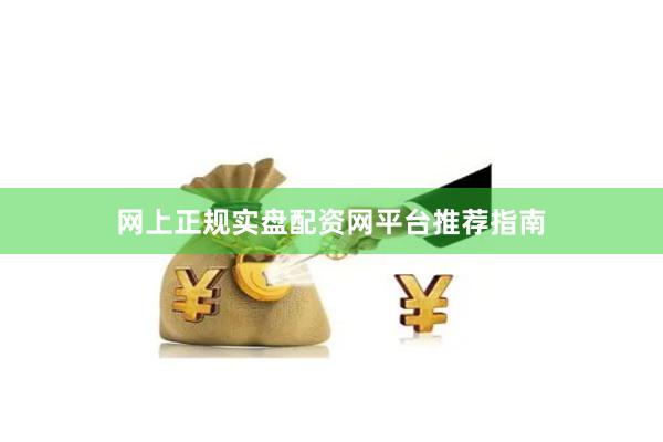 网上正规实盘配资网平台推荐指南