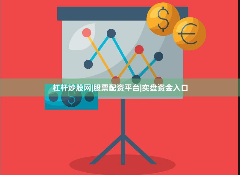 杠杆炒股网|股票配资平台|实盘资金入口