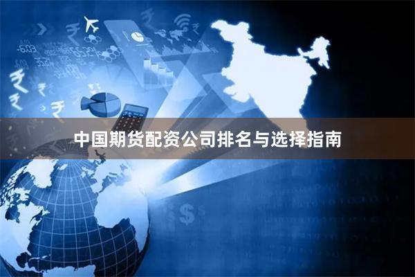中国期货配资公司排名与选择指南