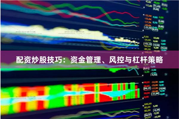 配资炒股技巧：资金管理、风控与杠杆策略